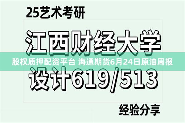 股权质押配资平台 海通期货6月24日原油周报