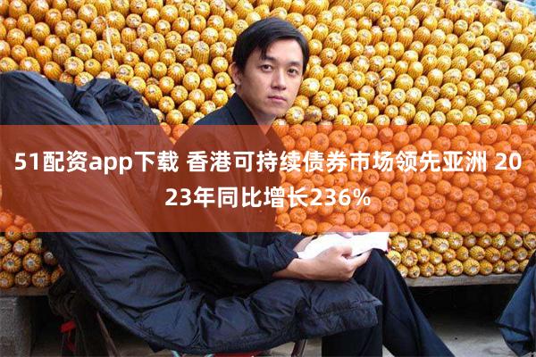 51配资app下载 香港可持续债券巿场领先亚洲 2023年同比增长236%