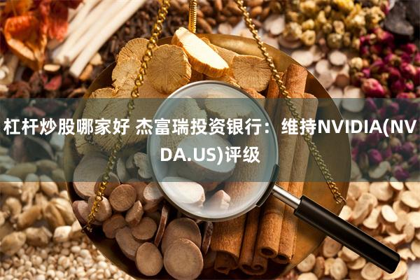 杠杆炒股哪家好 杰富瑞投资银行：维持NVIDIA(NVDA.US)评级