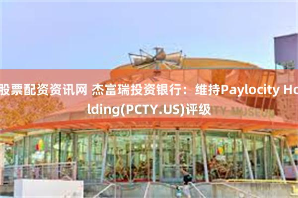 股票配资资讯网 杰富瑞投资银行：维持Paylocity Holding(PCTY.US)评级