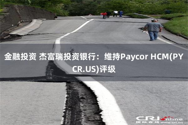 金融投资 杰富瑞投资银行：维持Paycor HCM(PYCR.US)评级