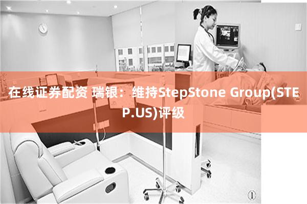 在线证券配资 瑞银：维持StepStone Group(STEP.US)评级