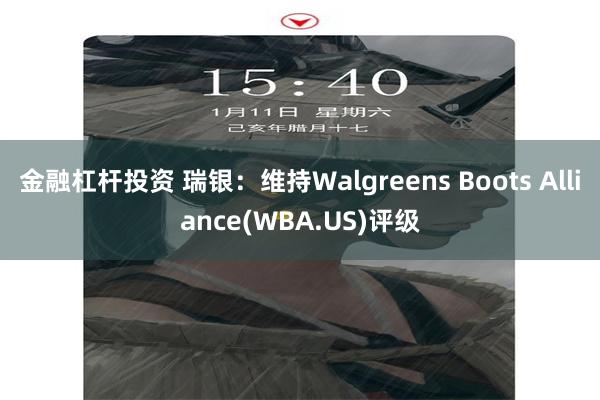 金融杠杆投资 瑞银：维持Walgreens Boots Alliance(WBA.US)评级