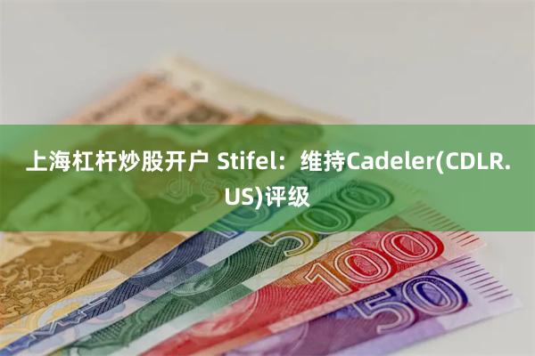 上海杠杆炒股开户 Stifel：维持Cadeler(CDLR.US)评级