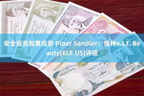 安全投资股票投资 Piper Sandler：维持e.l.f. Beauty(ELF.US)评级