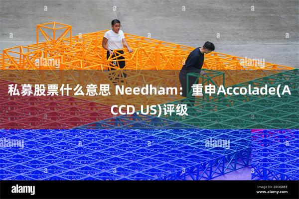 私募股票什么意思 Needham：重申Accolade(ACCD.US)评级