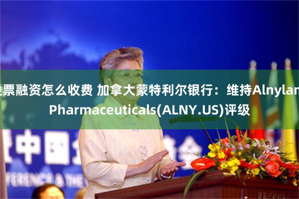 股票融资怎么收费 加拿大蒙特利尔银行：维持Alnylam Pharmaceuticals(ALNY.US)评级