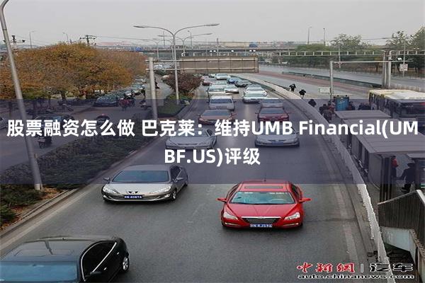 股票融资怎么做 巴克莱：维持UMB Financial(UMBF.US)评级