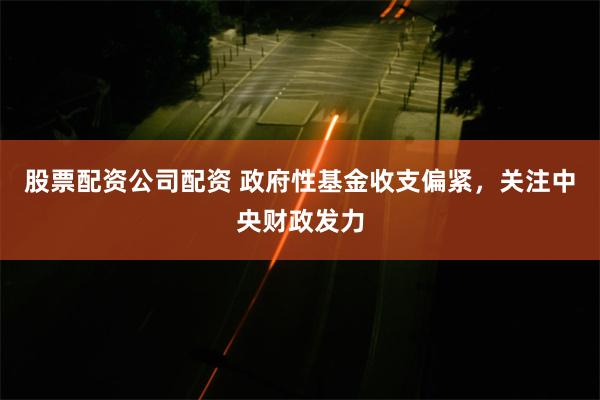 股票配资公司配资 政府性基金收支偏紧，关注中央财政发力