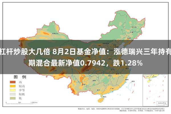 杠杆炒股大几倍 8月2日基金净值：泓德瑞兴三年持有期混合最新净值0.7942，跌1.28%