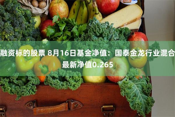 融资标的股票 8月16日基金净值：国泰金龙行业混合最新净值0.265