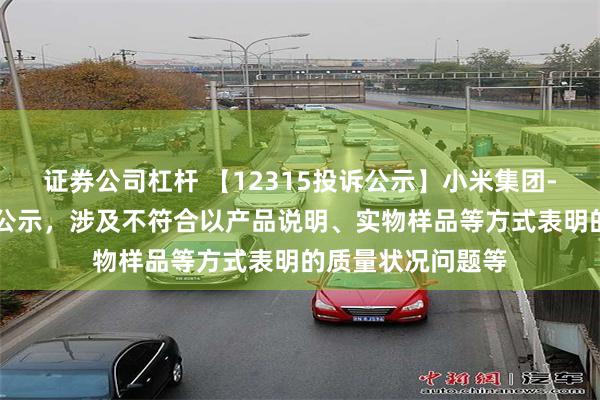 证券公司杠杆 【12315投诉公示】小米集团-W新增69件投诉公示，涉及不符合以产品说明、实物样品等方式表明的质量状况问题等