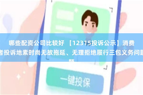 哪些配资公司比较好 【12315投诉公示】消费者投诉地素时尚无故拖延、无理拒绝履行三包义务问题