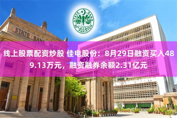 线上股票配资炒股 佳电股份：8月29日融资买入489.13万元，融资融券余额2.31亿元