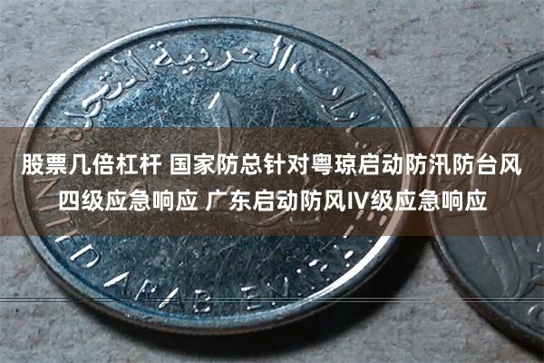 股票几倍杠杆 国家防总针对粤琼启动防汛防台风四级应急响应 广东启动防风Ⅳ级应急响应