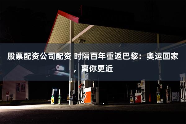 股票配资公司配资 时隔百年重返巴黎：奥运回家，离你更近