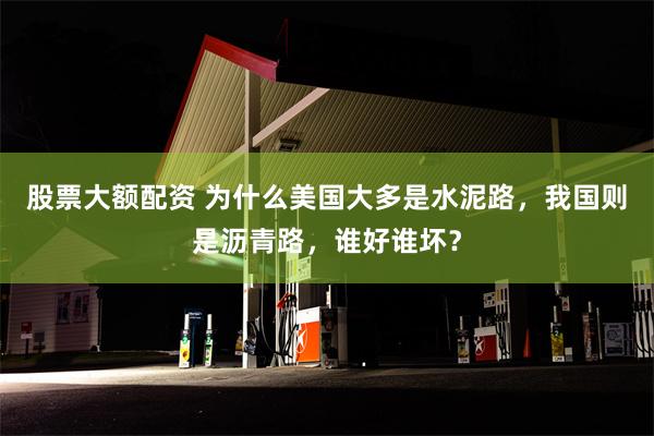 股票大额配资 为什么美国大多是水泥路，我国则是沥青路，谁好谁坏？