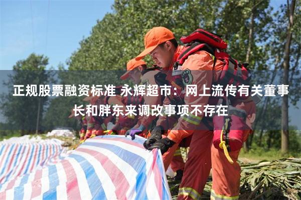 正规股票融资标准 永辉超市：网上流传有关董事长和胖东来调改事项不存在