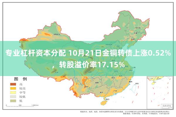 专业杠杆资本分配 10月21日金铜转债上涨0.52%，转股溢价率17.15%