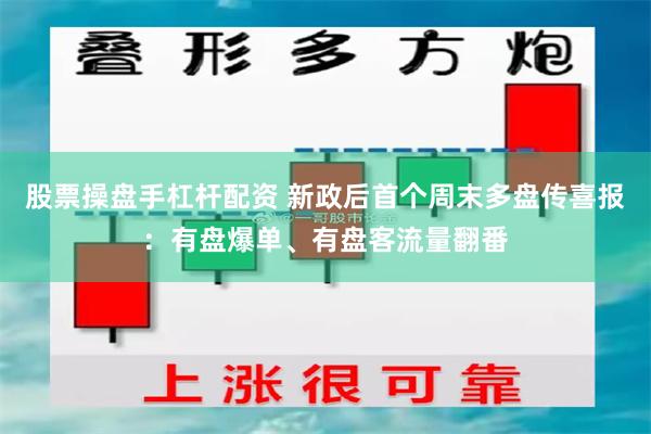 股票操盘手杠杆配资 新政后首个周末多盘传喜报：有盘爆单、有盘客流量翻番