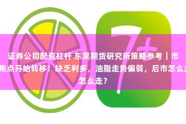 证券公司配资杠杆 东吴期货研究所策略参考｜市场焦点开始转移！缺乏利多，油脂走势偏弱，后市怎么走？