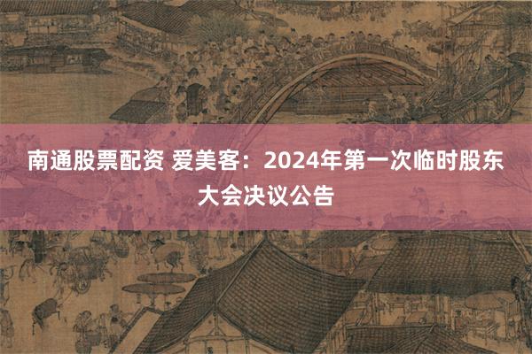 南通股票配资 爱美客：2024年第一次临时股东大会决议公告