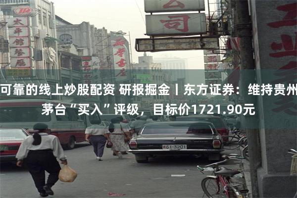 可靠的线上炒股配资 研报掘金丨东方证券：维持贵州茅台“买入”评级，目标价1721.90元