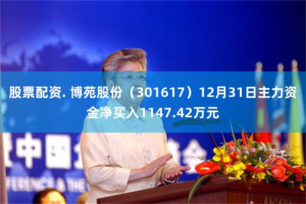 股票配资. 博苑股份（301617）12月31日主力资金净买入1147.42万元