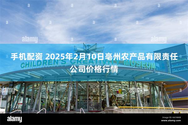 手机配资 2025年2月10日亳州农产品有限责任公司价格行情